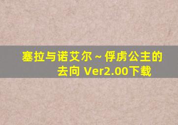 塞拉与诺艾尔～俘虏公主的去向 Ver2.00下载